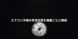 冷媒の気液状態を機器ごとに解説します